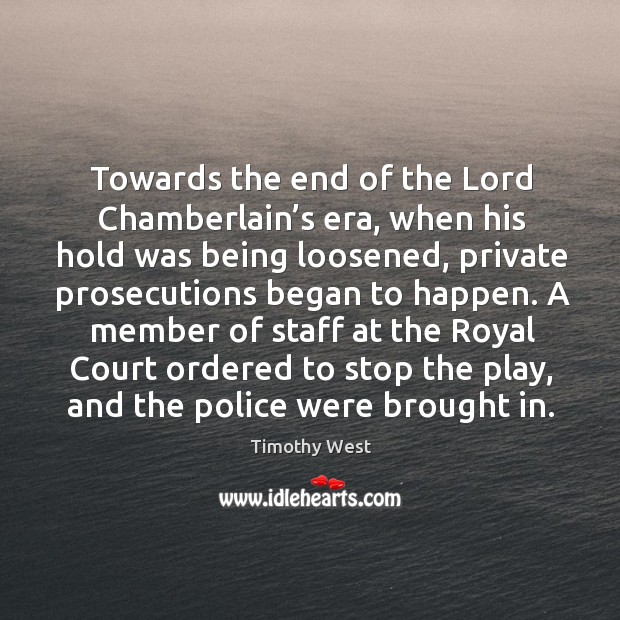 Towards the end of the lord chamberlain’s era, when his hold was being loosened Timothy West Picture Quote