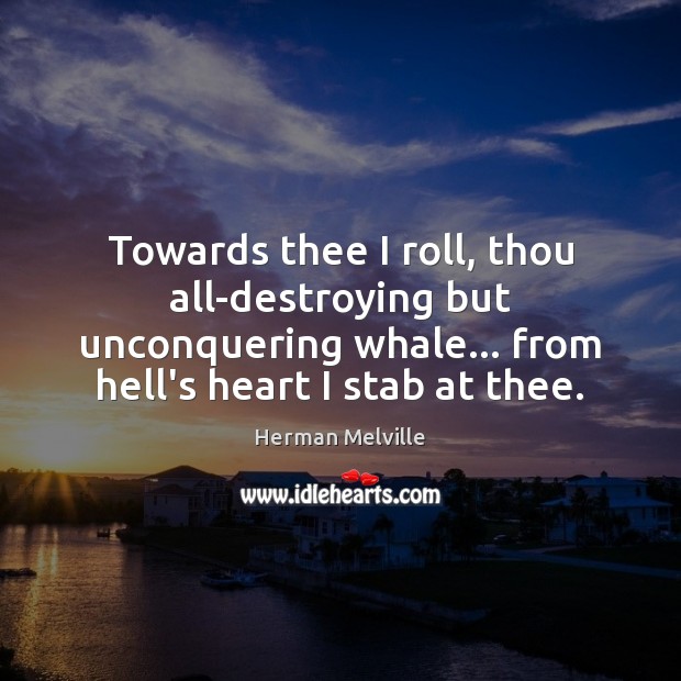 Towards thee I roll, thou all-destroying but unconquering whale… from hell’s heart Herman Melville Picture Quote