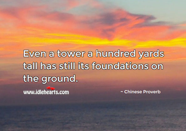Even a tower a hundred yards tall has still its foundations on the ground. Image