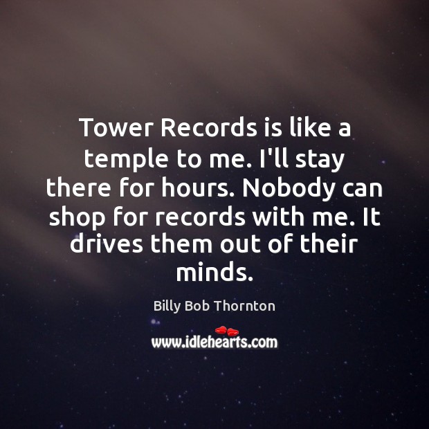 Tower Records is like a temple to me. I’ll stay there for Billy Bob Thornton Picture Quote