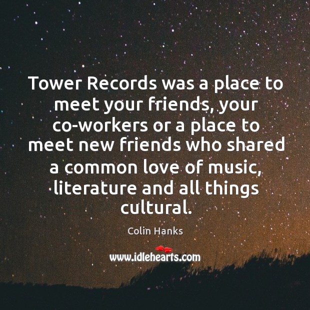 Tower records was a place to meet your friends, your co-workers or a place to Colin Hanks Picture Quote