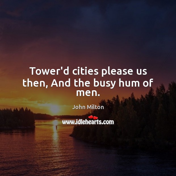 Tower’d cities please us then, And the busy hum of men. John Milton Picture Quote