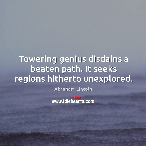Towering genius disdains a beaten path. It seeks regions hitherto unexplored. Abraham Lincoln Picture Quote