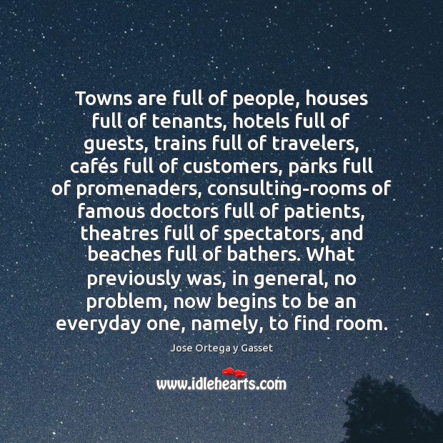 Towns are full of people, houses full of tenants, hotels full of Jose Ortega y Gasset Picture Quote