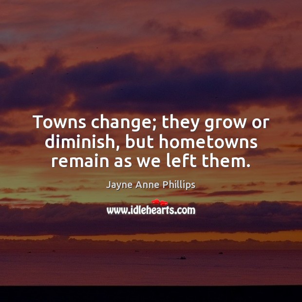Towns change; they grow or diminish, but hometowns remain as we left them. Image