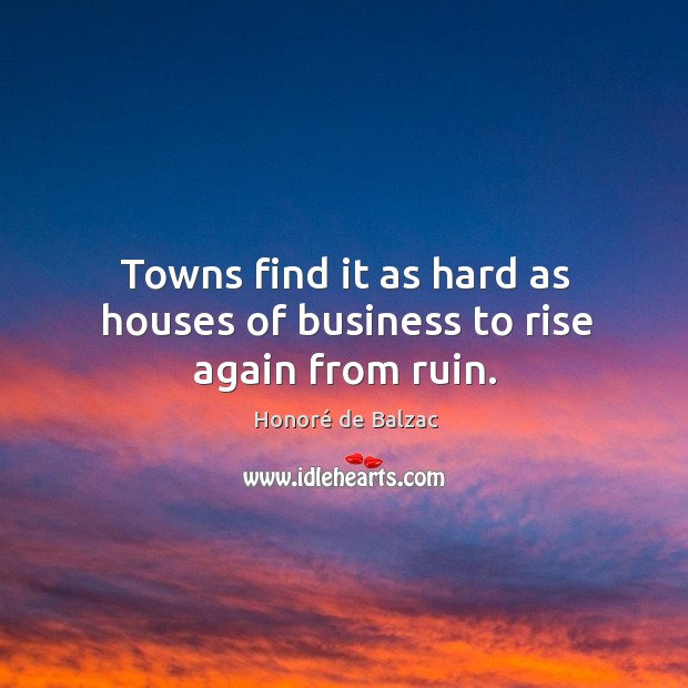 Towns find it as hard as houses of business to rise again from ruin. Image