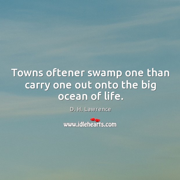 Towns oftener swamp one than carry one out onto the big ocean of life. D. H. Lawrence Picture Quote