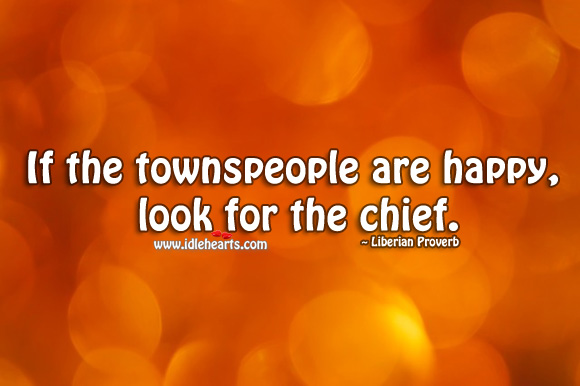 If the townspeople are happy, look for the chief. Liberian Proverbs Image