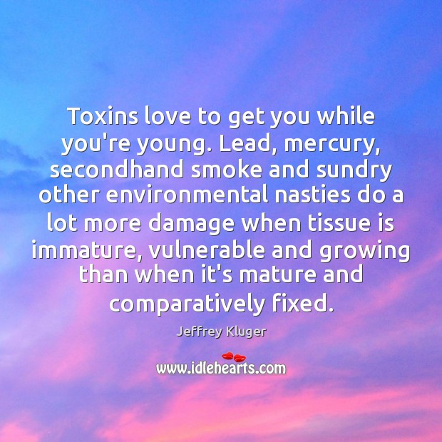 Toxins love to get you while you’re young. Lead, mercury, secondhand smoke Jeffrey Kluger Picture Quote