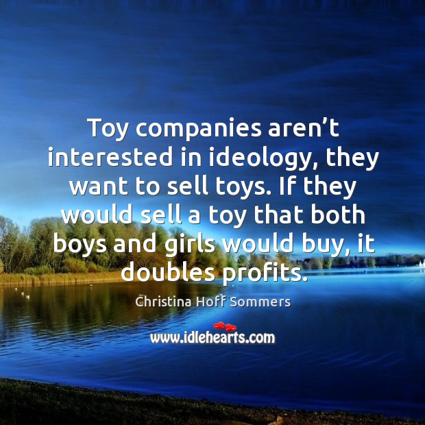 Toy companies aren’t interested in ideology, they want to sell toys. Christina Hoff Sommers Picture Quote