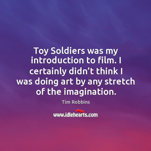 Toy soldiers was my introduction to film. I certainly didn’t think I was doing art by any stretch of the imagination. Image