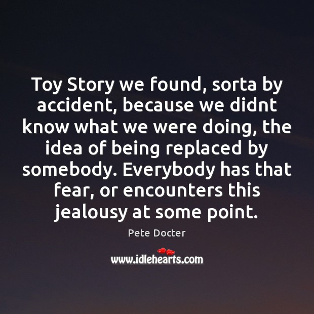 Toy Story we found, sorta by accident, because we didnt know what Pete Docter Picture Quote