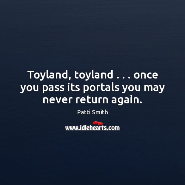 Toyland, toyland . . . once you pass its portals you may never return again. Patti Smith Picture Quote