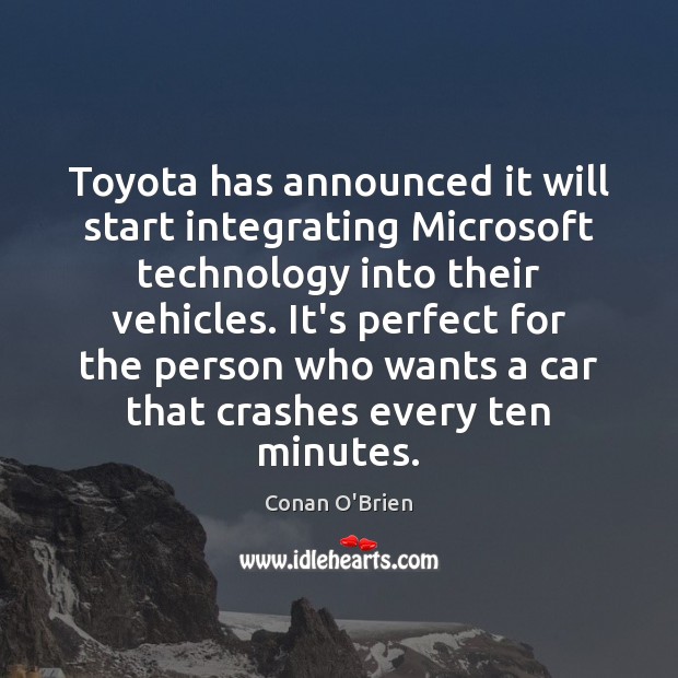 Toyota has announced it will start integrating Microsoft technology into their vehicles. Conan O’Brien Picture Quote