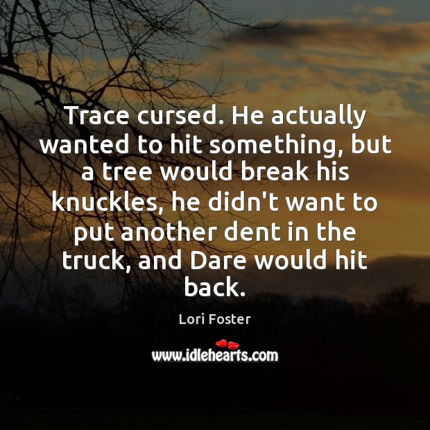 Trace cursed. He actually wanted to hit something, but a tree would Lori Foster Picture Quote