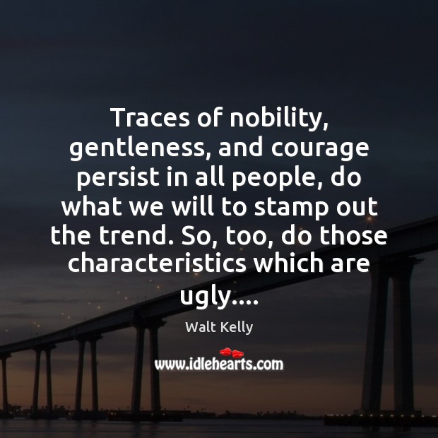 Traces of nobility, gentleness, and courage persist in all people, do what Walt Kelly Picture Quote