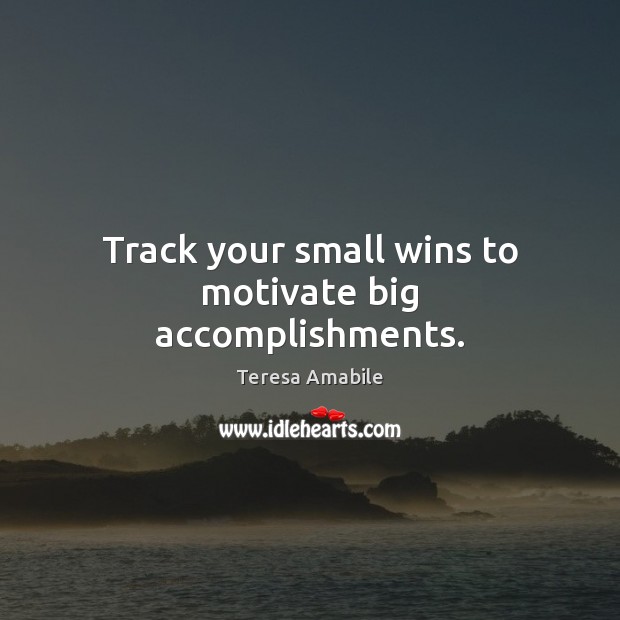 Track your small wins to motivate big accomplishments. Teresa Amabile Picture Quote