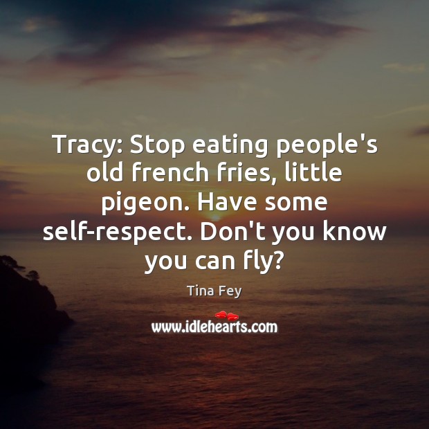 Tracy: Stop eating people’s old french fries, little pigeon. Have some self-respect. Image