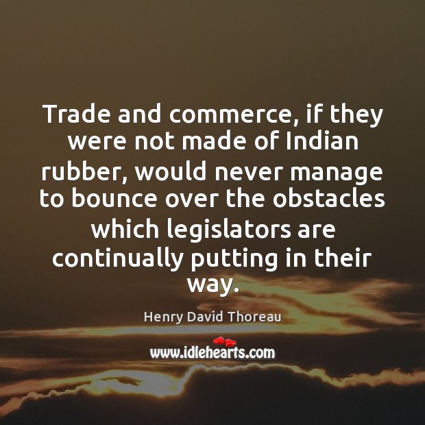 Trade and commerce, if they were not made of Indian rubber, would Henry David Thoreau Picture Quote