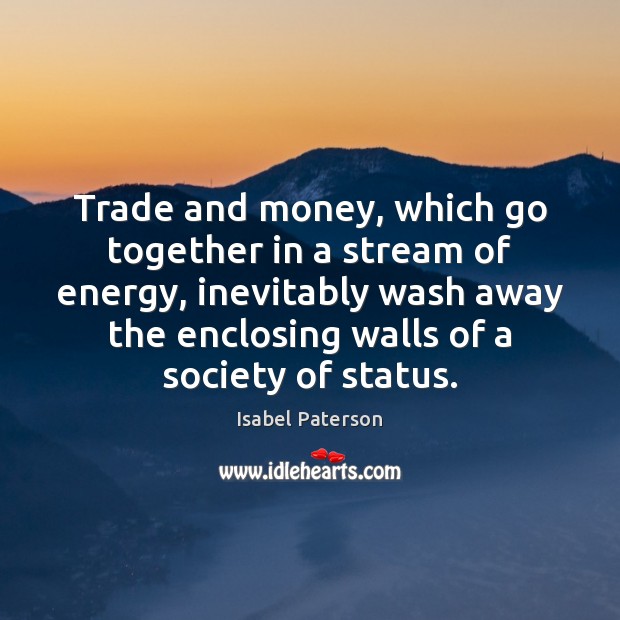 Trade and money, which go together in a stream of energy, inevitably Isabel Paterson Picture Quote