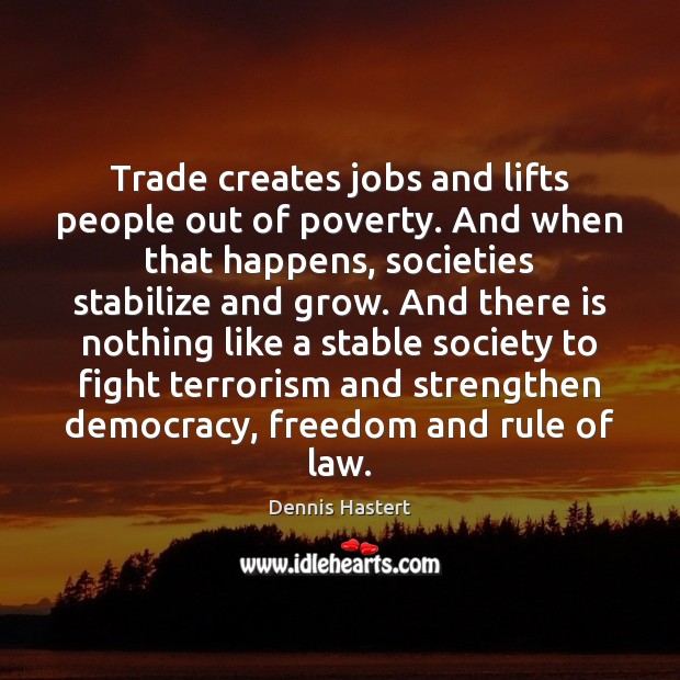 Trade creates jobs and lifts people out of poverty. And when that Dennis Hastert Picture Quote