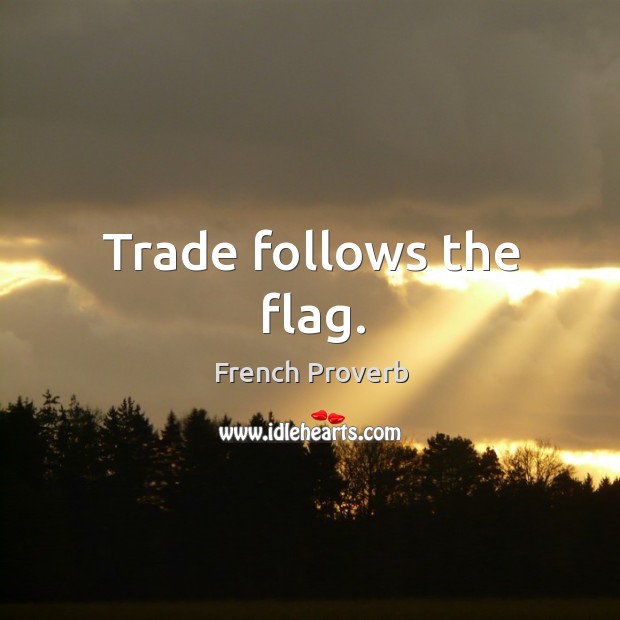 Trade follows the flag. French Proverbs Image