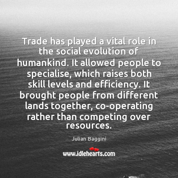 Trade has played a vital role in the social evolution of humankind. Julian Baggini Picture Quote