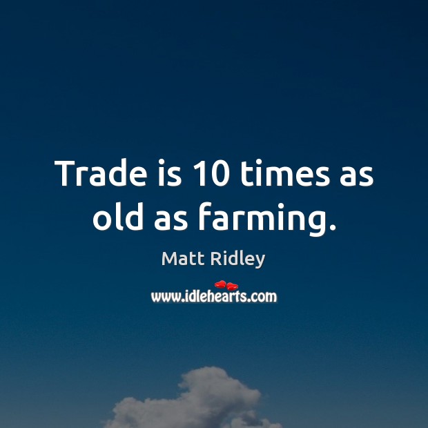 Trade is 10 times as old as farming. Image