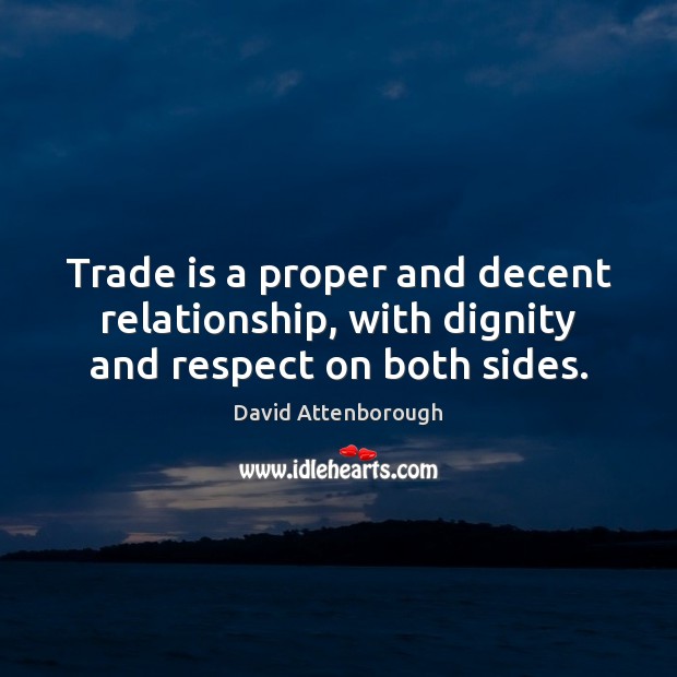 Trade is a proper and decent relationship, with dignity and respect on both sides. David Attenborough Picture Quote