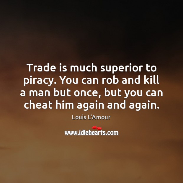 Trade is much superior to piracy. You can rob and kill a Cheating Quotes Image
