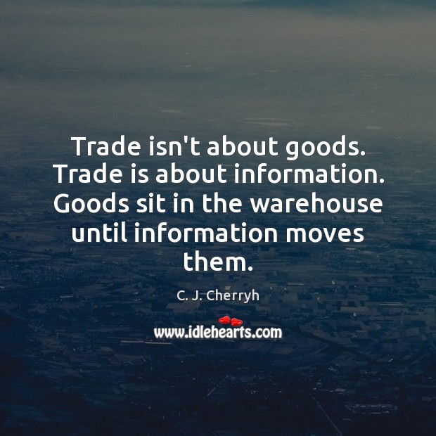 Trade isn’t about goods. Trade is about information. Goods sit in the C. J. Cherryh Picture Quote