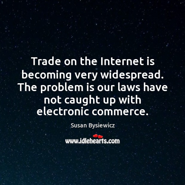 Trade on the Internet is becoming very widespread. The problem is our Susan Bysiewicz Picture Quote