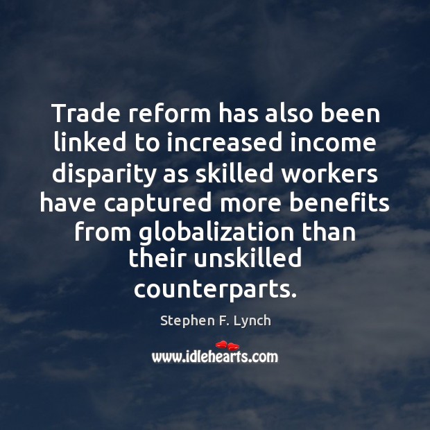 Trade reform has also been linked to increased income disparity as skilled Stephen F. Lynch Picture Quote
