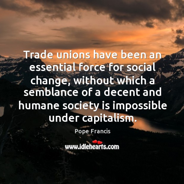 Trade unions have been an essential force for social change, without which Society Quotes Image