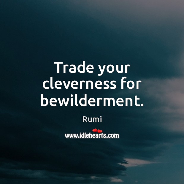 Trade your cleverness for bewilderment. Rumi Picture Quote