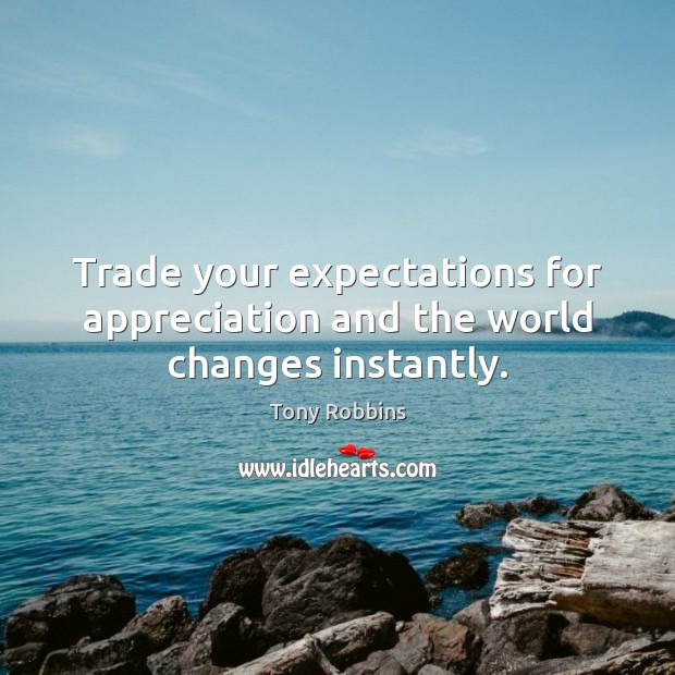 Trade your expectations for appreciation and the world changes instantly. Image