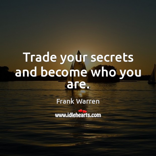 Trade your secrets and become who you are. Frank Warren Picture Quote