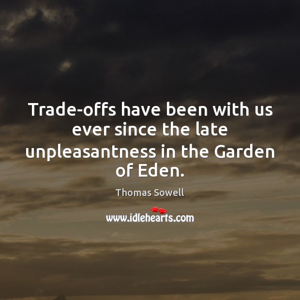 Trade-offs have been with us ever since the late unpleasantness in the Garden of Eden. Thomas Sowell Picture Quote