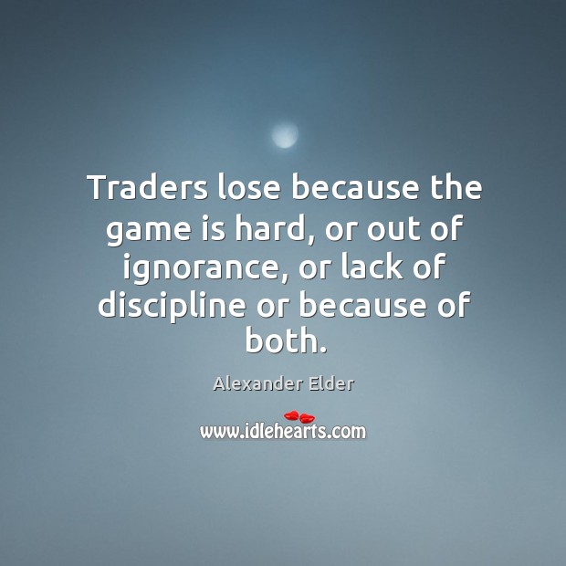 Traders lose because the game is hard, or out of ignorance, or Alexander Elder Picture Quote