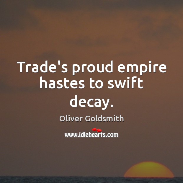 Trade’s proud empire hastes to swift decay. Oliver Goldsmith Picture Quote
