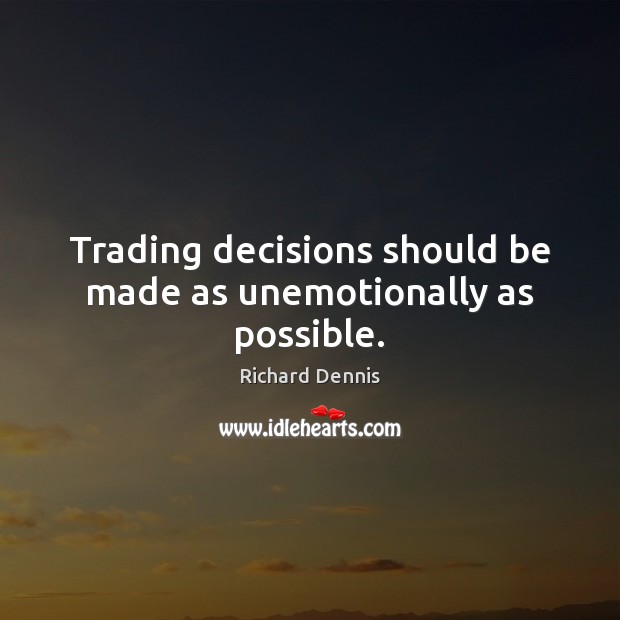 Trading decisions should be made as unemotionally as possible. Richard Dennis Picture Quote