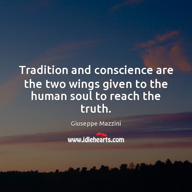 Tradition and conscience are the two wings given to the human soul to reach the truth. Giuseppe Mazzini Picture Quote