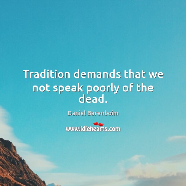Tradition demands that we not speak poorly of the dead. Daniel Barenboim Picture Quote