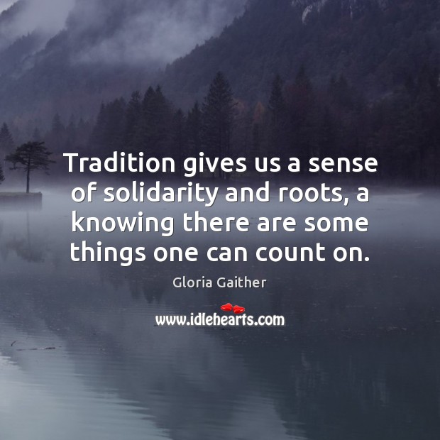 Tradition gives us a sense of solidarity and roots, a knowing there Gloria Gaither Picture Quote