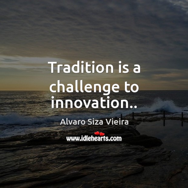 Tradition is a challenge to innovation.. Challenge Quotes Image