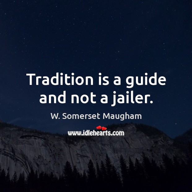 Tradition is a guide and not a jailer. W. Somerset Maugham Picture Quote