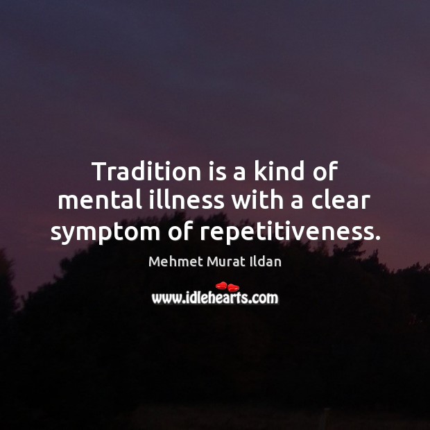 Tradition is a kind of mental illness with a clear symptom of repetitiveness. Mehmet Murat Ildan Picture Quote