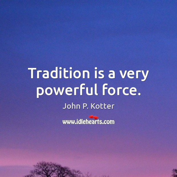 Tradition is a very powerful force. John P. Kotter Picture Quote