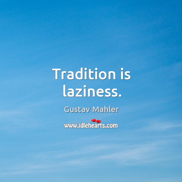 Tradition is laziness. Gustav Mahler Picture Quote
