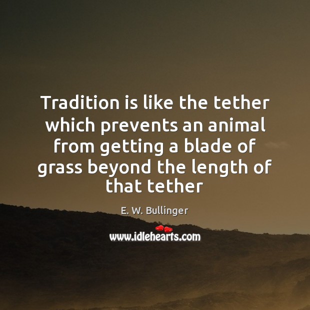 Tradition is like the tether which prevents an animal from getting a E. W. Bullinger Picture Quote